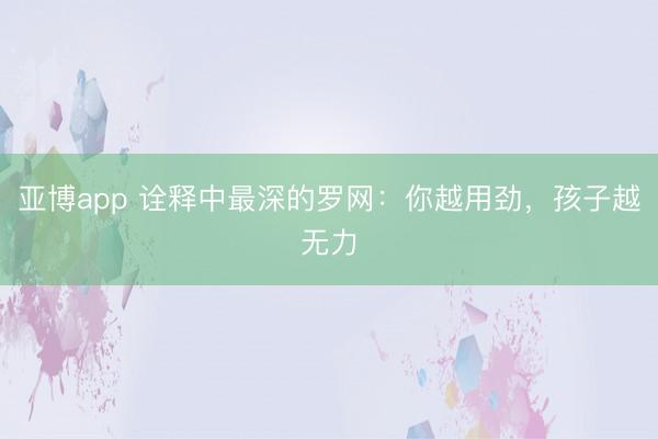 亚博app 诠释中最深的罗网:你越用劲,孩子越无力