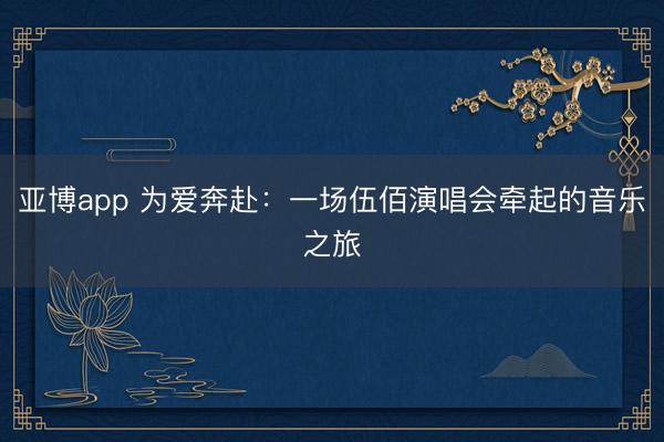 亚博app 为爱奔赴:一场伍佰演唱会牵起的音乐之旅