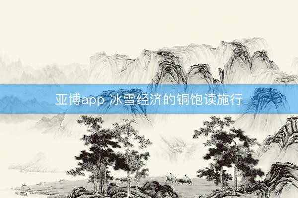 亚博app 冰雪经济的铜饱读施行