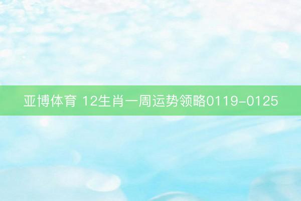 亚博体育 12生肖一周运势领略0119-0125
