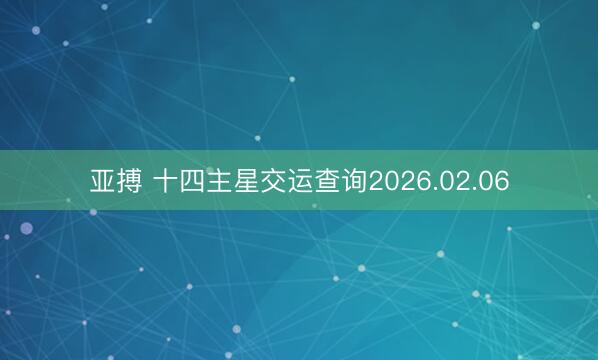 亚搏 十四主星交运查询2026.02.06