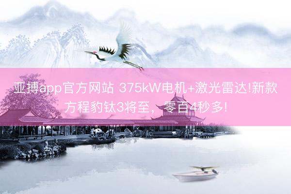 亚搏app官方网站 375kW电机+激光雷达!新款方程豹钛3将至，零百4秒多!