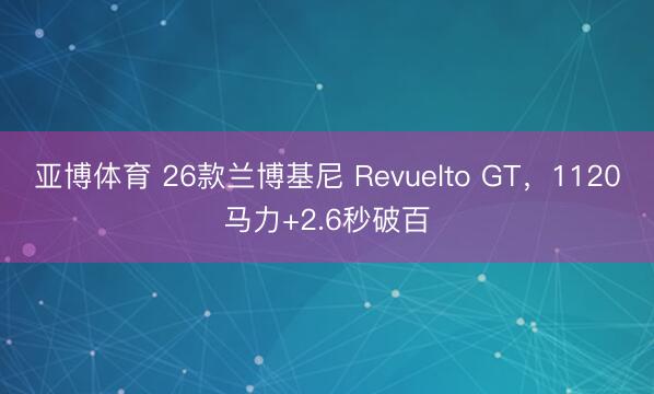 亚博体育 26款兰博基尼 Revuelto GT,1120马力+2.6秒破百