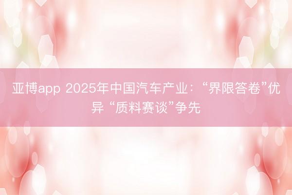 亚博app 2025年中国汽车产业：“界限答卷”优异 “质料赛谈”争先