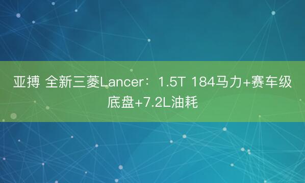 亚搏 全新三菱Lancer：1.5T 184马力+赛车级底盘+7.2L油耗