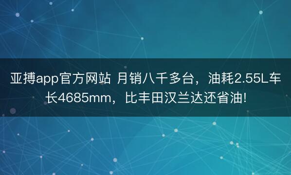 亚搏app官方网站 月销八千多台，油耗2.55L车长4685mm，比丰田汉兰达还省油!