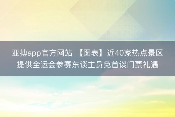 亚搏app官方网站 【图表】近40家热点景区提供全运会参赛东谈主员免首谈门票礼遇