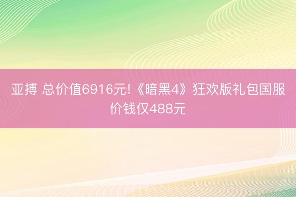 亚搏 总价值6916元!《暗黑4》狂欢版礼包国服价钱仅488元