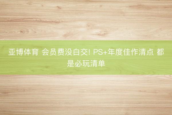亚博体育 会员费没白交! PS+年度佳作清点 都是必玩清单