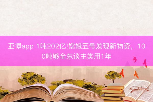 亚博app 1吨202亿!嫦娥五号发现新物资，100吨够全东谈主类用1年
