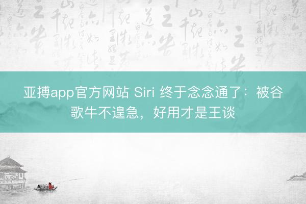 亚搏app官方网站 Siri 终于念念通了：被谷歌牛不遑急，好用才是王谈