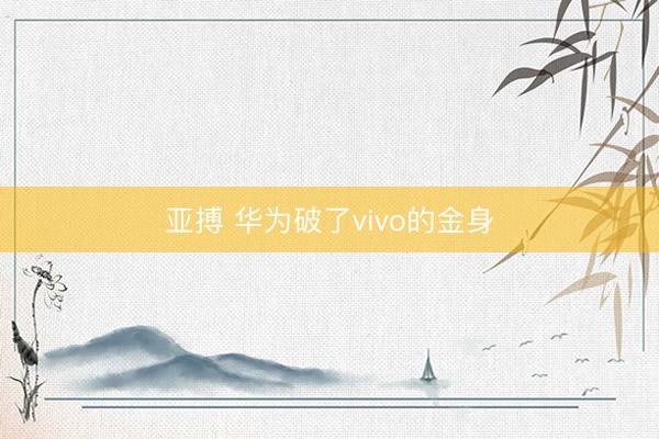 亚搏 华为破了vivo的金身