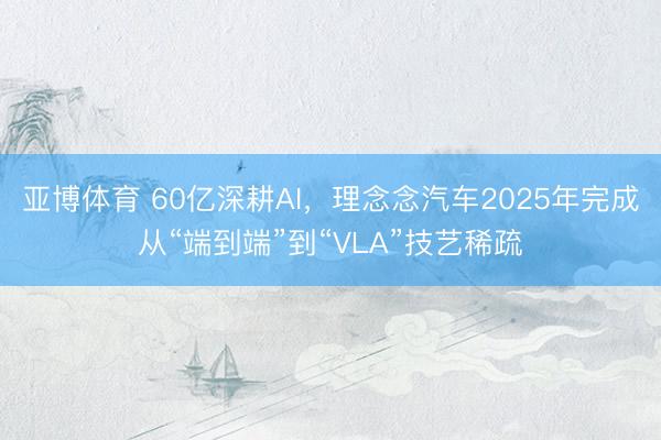 亚博体育 60亿深耕AI,理念念汽车2025年完成从“端到端”到“VLA”技艺稀疏