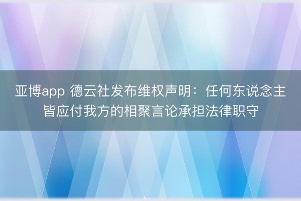 亚博app 德云社发布维权声明：任何东说念主皆应付我方的相聚言论承担法律职守