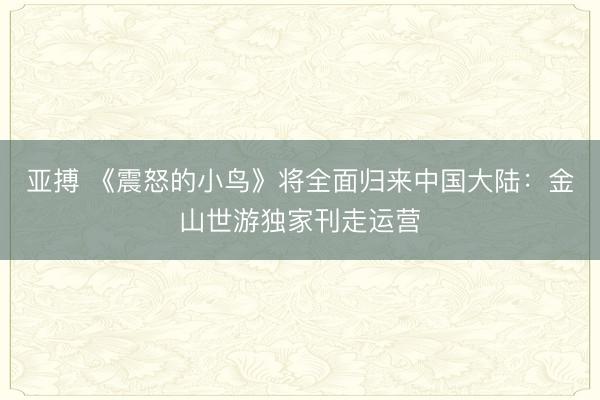 亚搏 《震怒的小鸟》将全面归来中国大陆：金山世游独家刊走运营