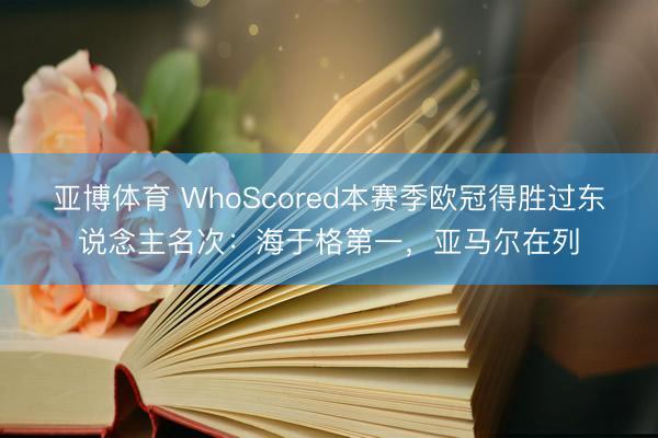 亚博体育 WhoScored本赛季欧冠得胜过东说念主名次：海于格第一，亚马尔在列