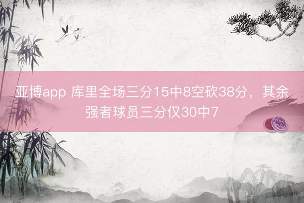 亚博app 库里全场三分15中8空砍38分，其余强者球员三分仅30中7