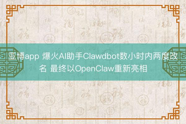 亚博app 爆火AI助手Clawdbot数小时内两度改名 最终以OpenClaw重新亮相