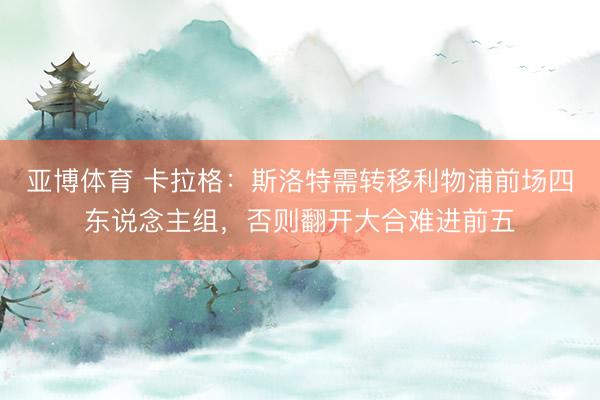 亚博体育 卡拉格：斯洛特需转移利物浦前场四东说念主组，否则翻开大合难进前五