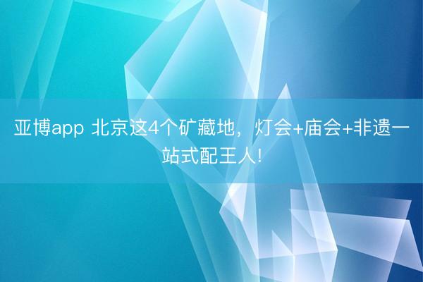 亚博app 北京这4个矿藏地,灯会+庙会+非遗一站式配王人!