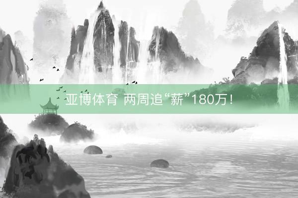亚博体育 两周追“薪”180万!