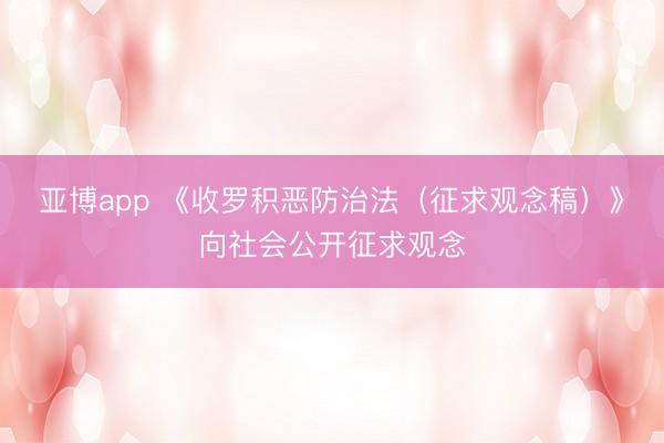 亚博app 《收罗积恶防治法（征求观念稿）》向社会公开征求观念