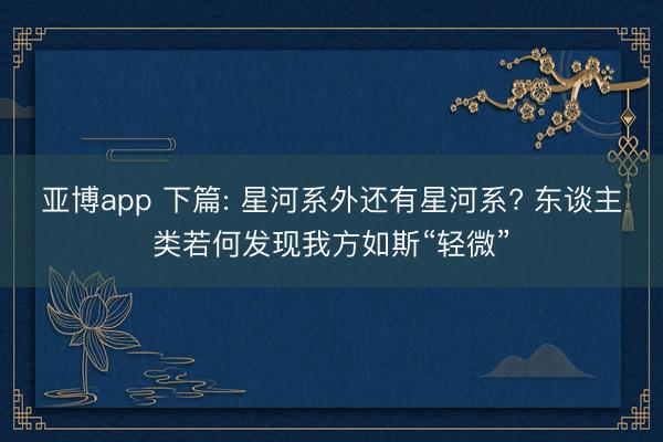 亚博app 下篇: 星河系外还有星河系? 东谈主类若何发现我方如斯“轻微”