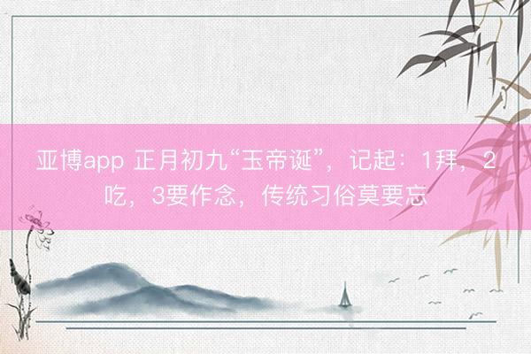 亚博app 正月初九“玉帝诞”,记起:1拜,2吃,3要作念,传统习俗莫要忘
