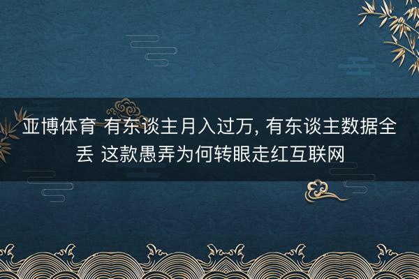 亚博体育 有东谈主月入过万， 有东谈主数据全丢 这款愚弄为何转眼走红互联网