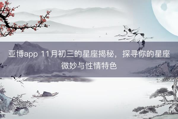 亚博app 11月初三的星座揭秘，探寻你的星座微妙与性情特色