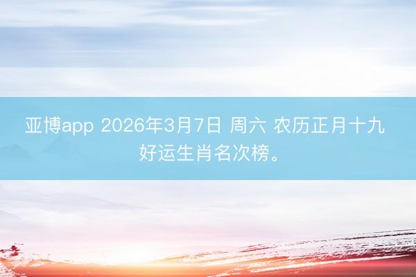 亚博app 2026年3月7日 周六 农历正月十九 好运生肖名次榜。