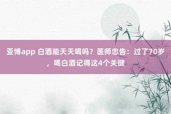 亚博app 白酒能天天喝吗？医师忠告：过了70岁，喝白酒记得这4个关键