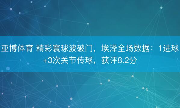 亚博体育 精彩寰球波破门，埃泽全场数据：1进球+3次关节传球，获评8.2分