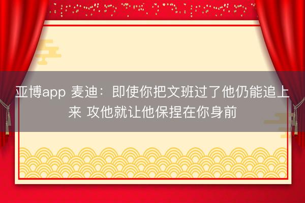 亚博app 麦迪：即使你把文班过了他仍能追上来 攻他就让他保捏在你身前