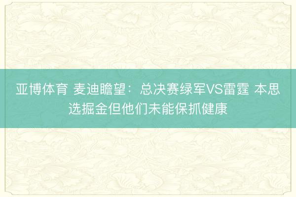 亚博体育 麦迪瞻望：总决赛绿军VS雷霆 本思选掘金但他们未能保抓健康
