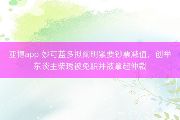 亚博app 妙可蓝多拟阐明紧要钞票减值，创举东谈主柴琇被免职并被拿起仲裁
