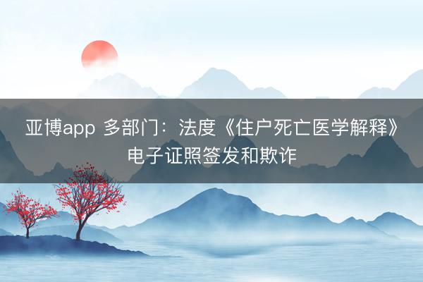 亚博app 多部门:法度《住户死亡医学解释》电子证照签发和欺诈