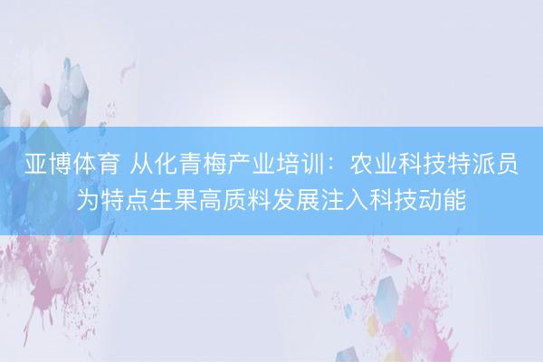 亚博体育 从化青梅产业培训:农业科技特派员为特点生果高质料发展注入科技动能
