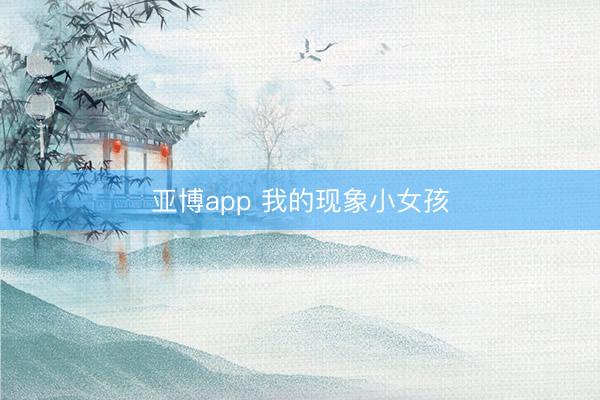 亚博app 我的现象小女孩