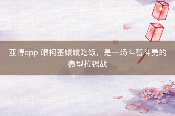 亚博app 喂柯基嬛嬛吃饭，是一场斗智斗勇的微型拉锯战