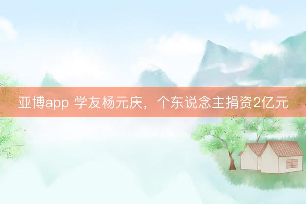 亚博app 学友杨元庆，个东说念主捐资2亿元