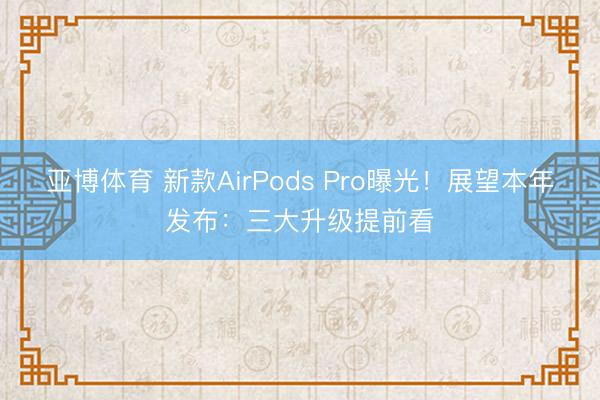 亚博体育 新款AirPods Pro曝光!展望本年发布:三大升级提前看