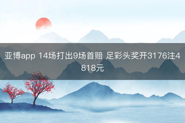 亚博app 14场打出9场首赔 足彩头奖开3176注4818元
