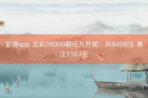 亚博app 足彩26009期任九开奖:共9408注 单注1167元