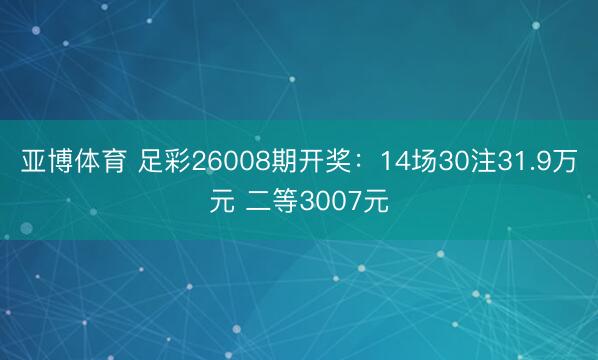 亚博体育 足彩26008期开奖:14场30注31.9万元 二等3007元