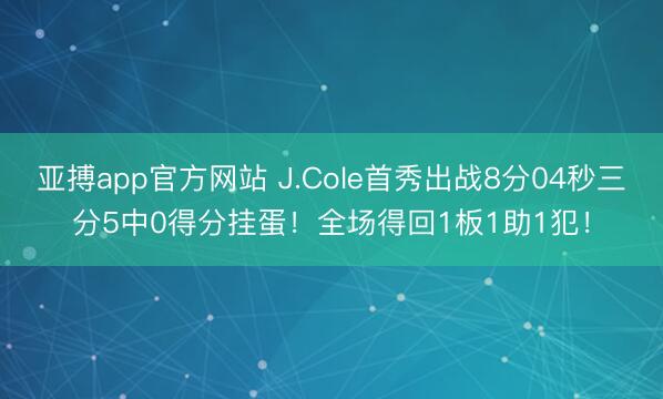 亚搏app官方网站 J.Cole首秀出战8分04秒三分5中0得分挂蛋！全场得回1板1助1犯！