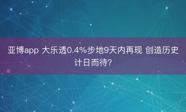 亚博app 大乐透0.4%步地9天内再现 创造历史计日而待？