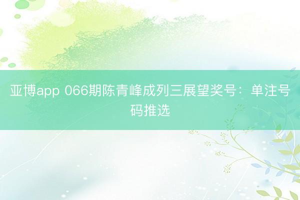 亚博app 066期陈青峰成列三展望奖号：单注号码推选