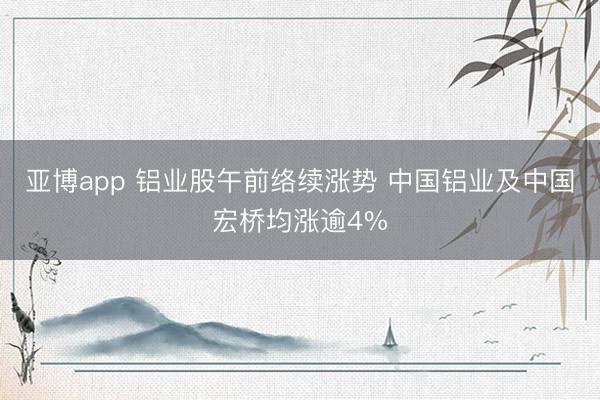 亚博app 铝业股午前络续涨势 中国铝业及中国宏桥均涨逾4%