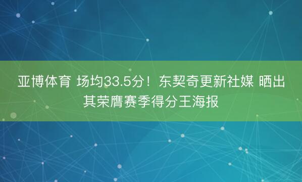 亚博体育 场均33.5分!东契奇更新社媒 晒出其荣膺赛季得分王海报